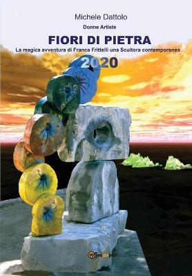 Fiori di pietra. Donne artiste. La magica avventura di Franca Frittelli una «scultora» contemporanea. Ediz. illustrata - Michele Dattolo - Libro Youcanprint 2020 | Libraccio.it
