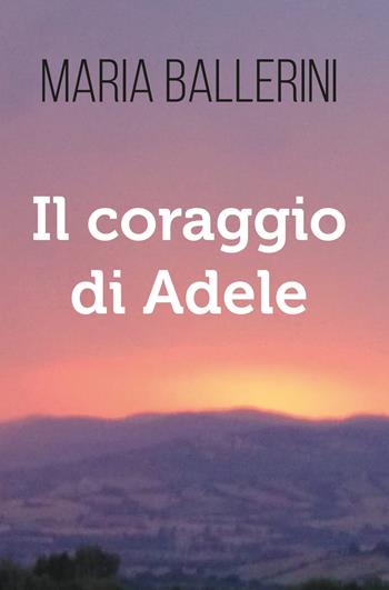 Il coraggio di Adele - Maria Ballerini - Libro Youcanprint 2020 | Libraccio.it