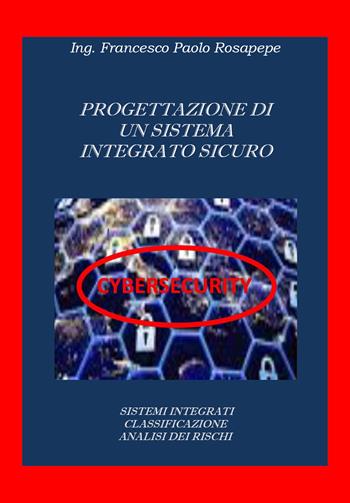 Progettazione di sistemi integrati cybersicuri - Francesco Paolo Rosapepe - Libro Youcanprint 2020 | Libraccio.it