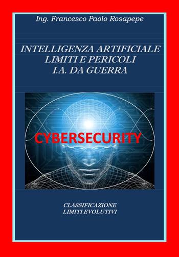 Intelligenza artificiale. Limiti e pericoli. I. A. da guerra - Francesco Paolo Rosapepe - Libro Youcanprint 2020 | Libraccio.it