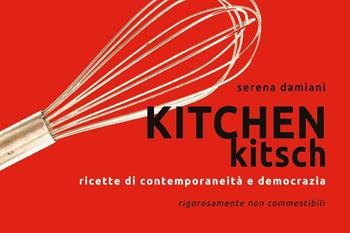 Kitchen kitch. Ricette di contemporaneità e democrazia - Serena Damiani - Libro Youcanprint 2020 | Libraccio.it