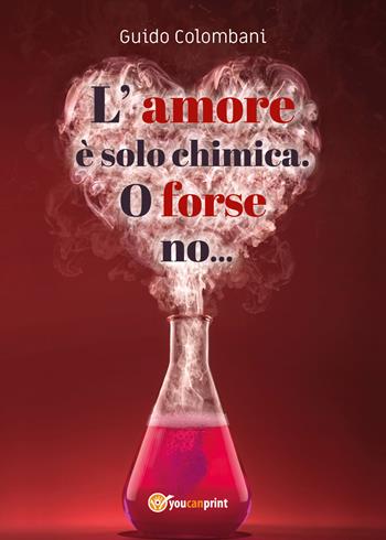 L' amore è solo chimica. O forse no.... Analisi scientifico-sentimentale dell'amore, raccontata da un Toscano in dialetto Lucchese - Guido Colombani - Libro Youcanprint 2020 | Libraccio.it