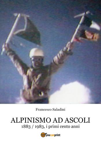 Alpinismo ad Ascoli. 1883-1983, i primi cento anni - Francesco Saladini - Libro Youcanprint 2020 | Libraccio.it