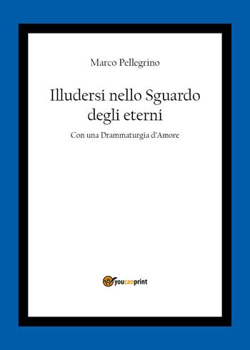 Illudersi nello sguardo degli eterni - Marco Pellegrino - Libro Youcanprint 2020 | Libraccio.it