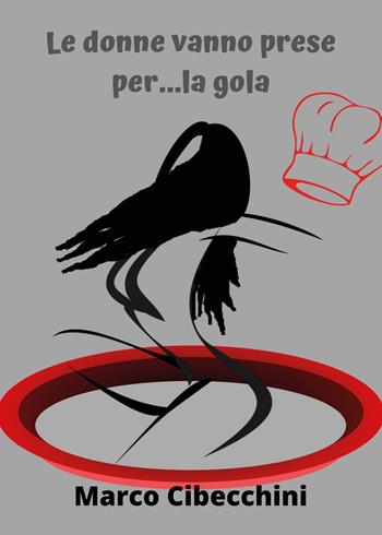 Le donne vanno prese per... la gola - Marco Dolabelli Cibecchini - Libro Youcanprint 2020 | Libraccio.it