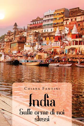 India. Sulle orme di noi stessi - Chiara Fantini - Libro Youcanprint 2020 | Libraccio.it