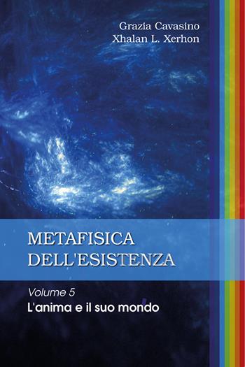 Metafisica dell'esistenza. Vol. 5: anima e il suo mondo, L'. - Grazia Cavasino, Xhalan L. Xerhon - Libro Youcanprint 2020 | Libraccio.it