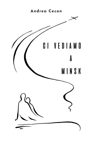Ci vediamo a Minsk - Andrea Cecon - Libro Youcanprint 2020 | Libraccio.it