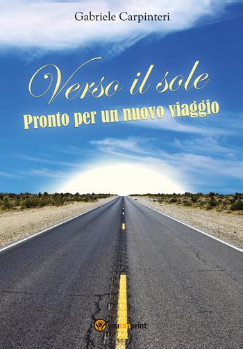 Verso il sole. Pronto per un nuovo viaggio - Gabriele Carpinteri - Libro Youcanprint 2020 | Libraccio.it