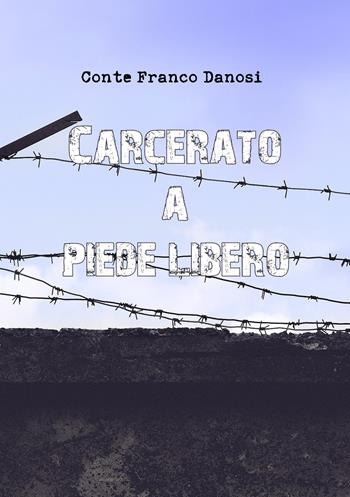 Carcerato a piede libero - Conte Franco Danosi - Libro Youcanprint 2020 | Libraccio.it