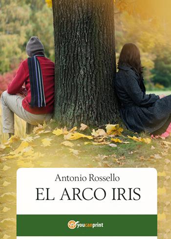 El arco iris - Antonio Rossello - Libro Youcanprint 2020 | Libraccio.it