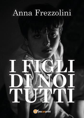 I figli di noi tutti - Anna Frezzolini - Libro Youcanprint 2020 | Libraccio.it