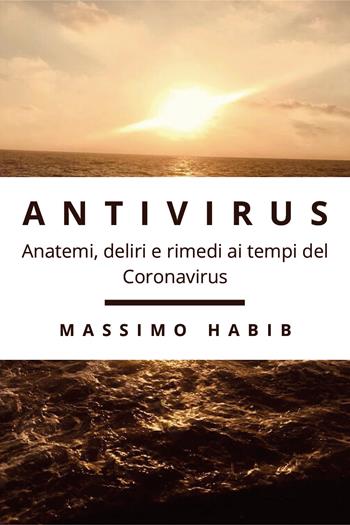 Antivirus. Anatemi, deliri e rimedi ai tempi del Coronavirus - Massimo Habib - Libro Youcanprint 2020 | Libraccio.it