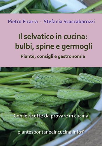 Il selvatico in cucina: bulbi, spine e germogli. Piante, consigli e gastronomia - Pietro Ficarra, Stefania Scaccabarozzi - Libro Youcanprint 2020 | Libraccio.it