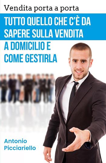 Vendita porta a porta. Tutto quello che c'è da sapere sulla vendita a domicilio e come gestirla - Antonio Picciariello - Libro Youcanprint 2020 | Libraccio.it