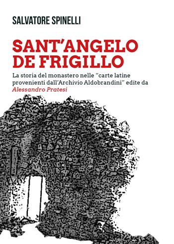 Sant'Angelo de Frigillo. La storia del monastero nelle «carte latine provenienti dall'Archivio Aldobrandini» edite da Alessandro Pratesi - Salvatore Spinelli - Libro Youcanprint 2020 | Libraccio.it