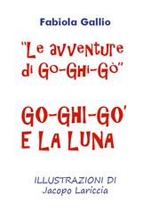 Go-Ghi-Gò e la luna. Le avventure di Go-Ghi-Gò. Ediz. illustrata