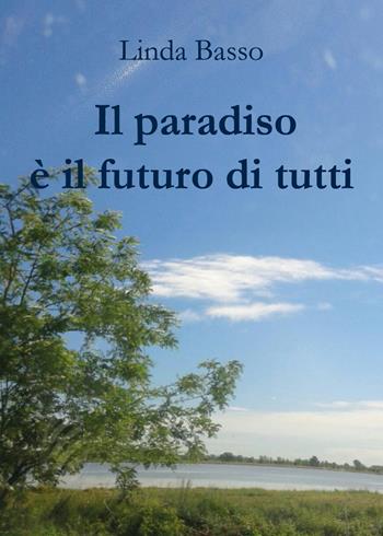 Il paradiso è il futuro di tutti - Linda Basso - Libro Youcanprint 2020 | Libraccio.it