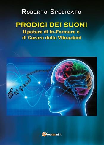 Prodigi dei suoni. Il potere di in-formare e di curare delle vibrazioni - Roberto Spedicato - Libro Youcanprint 2020 | Libraccio.it