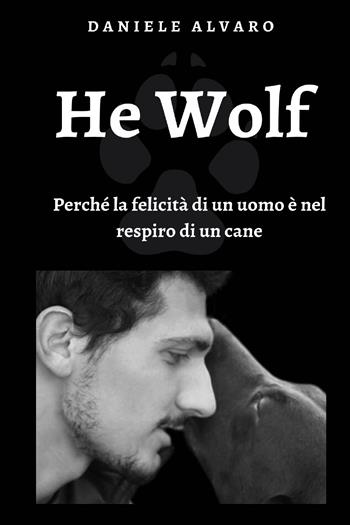 He wolf. Perché la felicità di un uomo è nel respiro di un cane - Daniele Alvaro - Libro Youcanprint 2020 | Libraccio.it