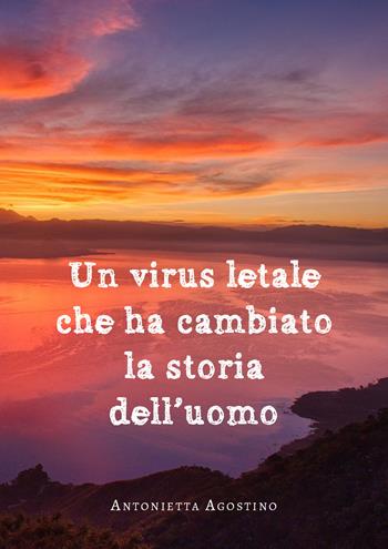 Un virus letale che ha cambiato la storia dell'uomo - Antonietta Agostino - Libro Youcanprint 2020 | Libraccio.it