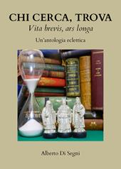 Chi cerca, trova. Vita brevis, ars longa. Un'antologia eclettica