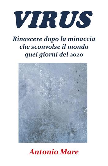 Virus. Rinascere dopo la minaccia che sconvolse il mondo quei giorni del 2020 - Antonio Mare - Libro Youcanprint 2020 | Libraccio.it