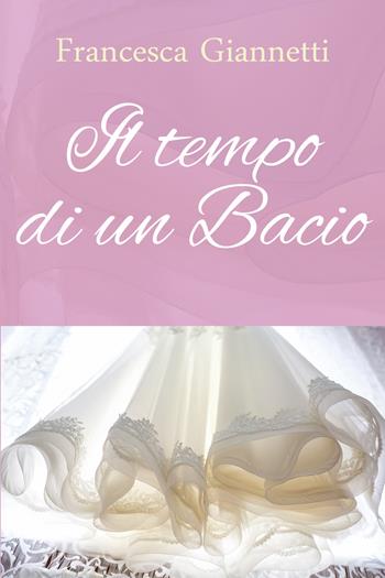 Il tempo di un bacio - Francesca Giannetti - Libro Youcanprint 2020 | Libraccio.it