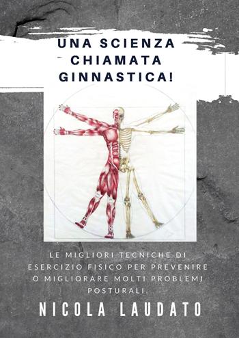 Una scienza chiamata ginnastica! Le migliori tecniche di esercizio fisico per prevenire o migliorare molti problemi posturali - Nicola Laudato - Libro Youcanprint 2020 | Libraccio.it