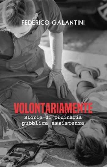 Volontariamente. Storie di ordinaria pubblica assistenza - Federico Galantini - Libro Youcanprint 2020 | Libraccio.it