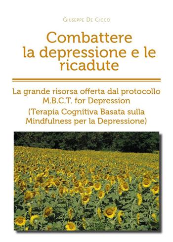 Combattere la depressione e le ricadute. La grande risorsa offerta dal protocollo M.B.C.T. for depression (terapia cognitiva basata sulla mindfulness per la depressione) - Giuseppe De Cicco - Libro Youcanprint 2020 | Libraccio.it