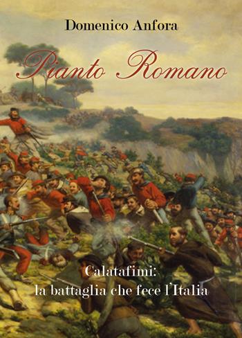 Pianto romano. Calatafimi: la battaglia che fece l'Italia - Domenico Anfora - Libro Youcanprint 2020 | Libraccio.it
