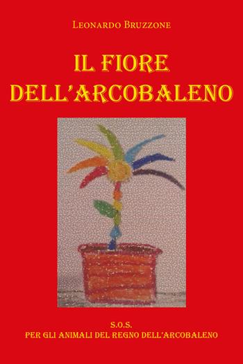 Il fiore dell'arcobaleno - Leonardo Bruzzone - Libro Youcanprint 2020 | Libraccio.it