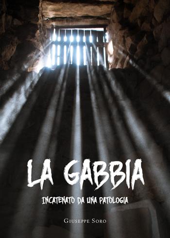 La gabbia. Incatenato da una patologia - Giuseppe Soro - Libro Youcanprint 2020 | Libraccio.it