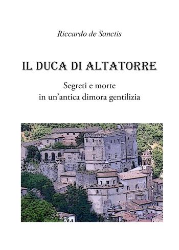 Il duca di Altatorre. Segreti e morte in un'antica dimora gentilizia - Riccardo De Sanctis - Libro Youcanprint 2020 | Libraccio.it