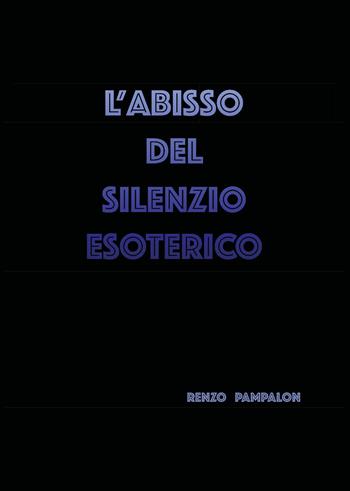 L' abisso del silenzio esoterico - Renzo Pampalon - Libro Youcanprint 2020 | Libraccio.it