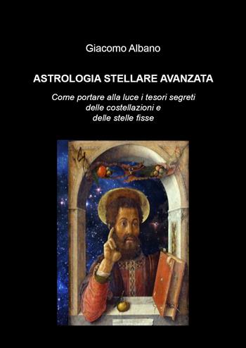 Astrologia stellare avanzata. Come portare alla luce i tesori segreti delle costellazioni e delle stelle fisse - Giacomo Albano - Libro Youcanprint 2020 | Libraccio.it