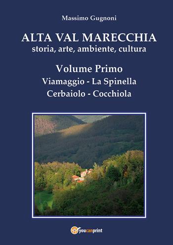 Alta val Marecchia. Storia, arte, ambiente, cultura. Vol. 1: Viamaggio, La Spinella, Cerbaiolo, Cocchiola. - Massimo Gugnoni - Libro Youcanprint 2020 | Libraccio.it