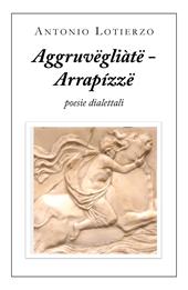 Aggruvëgliàtë - Arrapízzë. Poesie dialettali