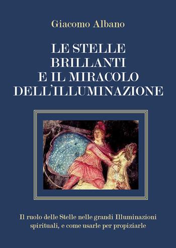Le stelle brillanti e il miracolo dell'illuminazione. Il ruolo delle stelle nelle grandi illuminazioni spirituali, e come usarle per propiziarle - Giacomo Albano - Libro Youcanprint 2020 | Libraccio.it