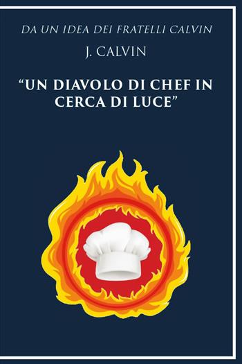 Da un'idea dei fratelli Calvin J. Calvin un diavolo di chef in cerca di luce - J. Calvin - Libro Youcanprint 2020 | Libraccio.it