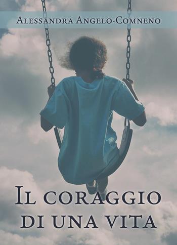 Il coraggio di una vita - Alessandra Angelo-Comneno - Libro Youcanprint 2020 | Libraccio.it