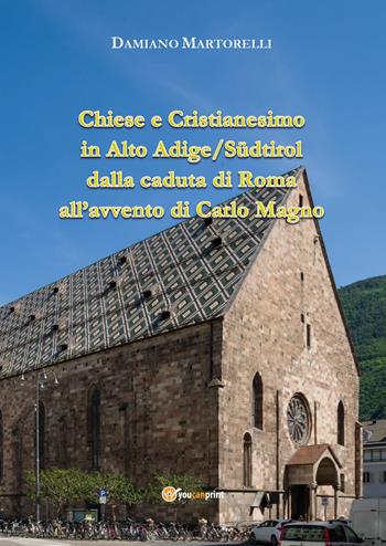 Chiese e Cristianesimo in Alto Adige/Südtirol dalla caduta di Roma all'avvento di Carlo Magno - Damiano Martorelli - Libro Youcanprint 2020 | Libraccio.it