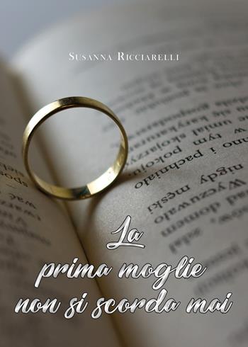 La prima moglie non si scorda mai - Susanna Ricciarelli - Libro Youcanprint 2020 | Libraccio.it