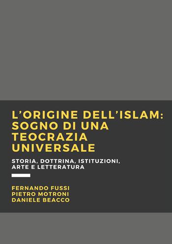 L' origine dell'Islam. Sogno di una teocrazia universale - Fernando Fussi, Pietro Motroni, Daniele Beacco - Libro Youcanprint 2020 | Libraccio.it