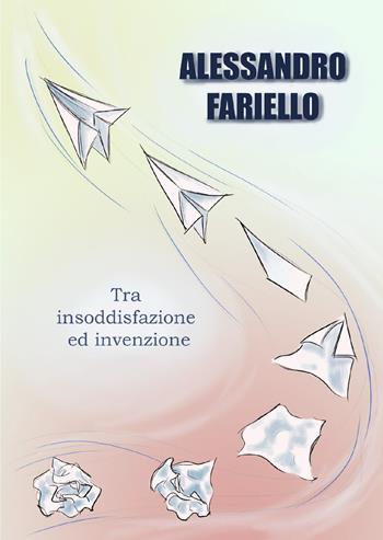 Tra insoddisfazione ed invenzione - Alessandro Fariello - Libro Youcanprint 2020 | Libraccio.it