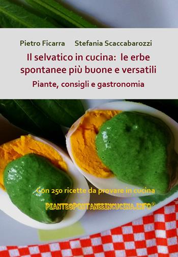 Il selvatico in cucina: le erbe spontanee più buone e versatili. Piante, consigli e gastronomia - Pietro Ficarra, Stefania Scaccabarozzi - Libro Youcanprint 2020 | Libraccio.it