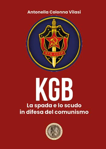 Il KGB. La spada e lo scudo in difesa del comunismo - Antonella Colonna Vilasi - Libro Youcanprint 2020 | Libraccio.it