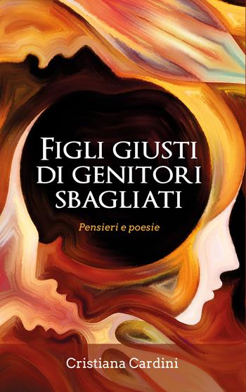 Figli giusti di genitori sbagliati. Pensieri e poesie - Cristiana Cardini - Libro Youcanprint 2020 | Libraccio.it