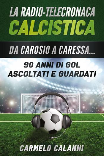 La radio-telecronaca calcistica. Da Carosio a Caressa... 90 anni di gol ascoltati e guardati - Carmelo Calanni - Libro Youcanprint 2020 | Libraccio.it